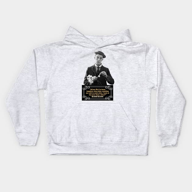 Buster Keaton Quotes: “All My Life I’ve Been Happiest When Folks Watching Me Said To Each Other, ‘Look At The Poor Dope, Wilya?” Kids Hoodie by PLAYDIGITAL2020